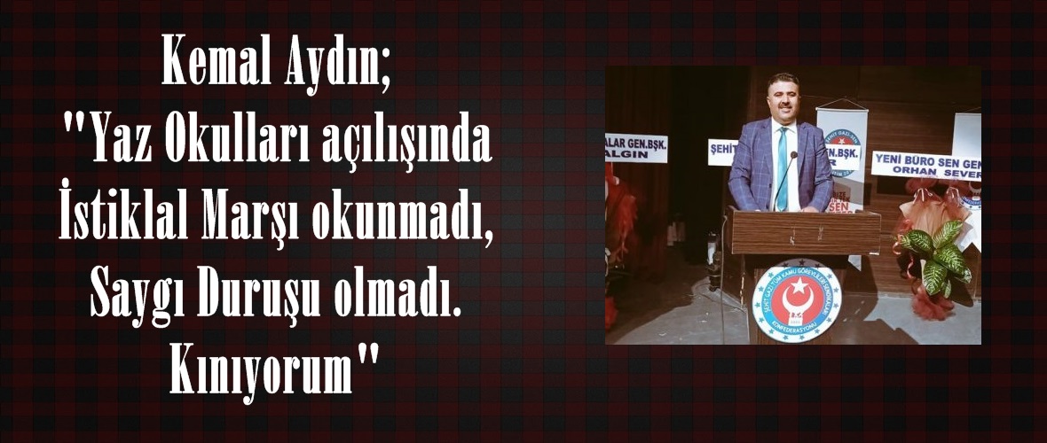 Kemal Aydın; “Yaz Okulları açılışında İstiklal Marşı okunmadı,Saygı Duruşu olmadı. Kınıyorum”