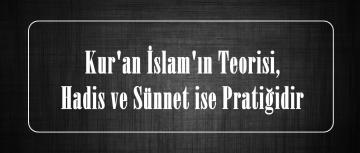 Kur’an İslam’ın Teorisi, Hadis ve Sünnet ise Pratiğidir!