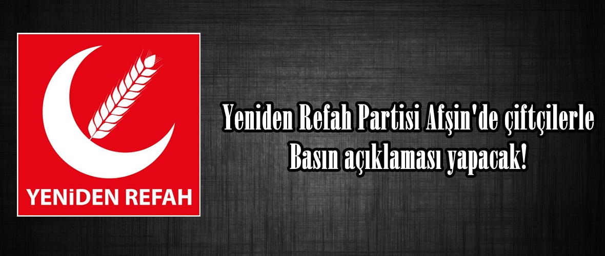 Yeniden Refah Partisi Afşin’de çiftçilerle Basın açıklaması yapacak!