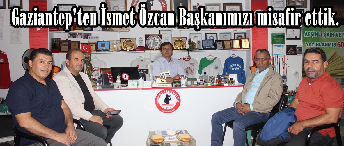 Gaziantep’ten İsmet Özcan Başkanımızı misafir ettik.