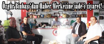 Özgür Binbaşı’dan Haber Merkezine iade-i ziyaret!