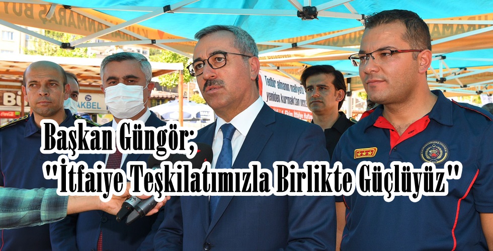 Başkan Güngör;”İtfaiye Teşkilatımızla Birlikte Güçlüyüz”