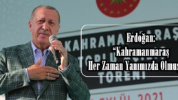 Erdoğan: “Kahramanmaraş Her Zaman Yanımızda Olmuştur”