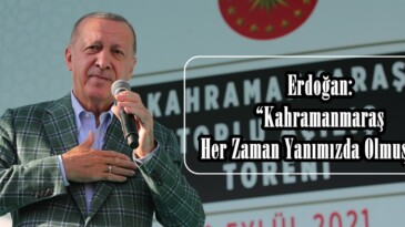 Erdoğan: “Kahramanmaraş Her Zaman Yanımızda Olmuştur”