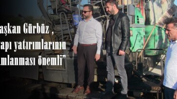 Başkan Gürbüz , “Altyapı yatırımlarının tamamlanması önemli”