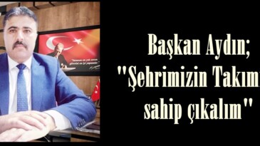 Başkan Aydın; “Şehrimizin Takımına sahip çıkalım”
