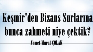 Keşmir’den Bizans Surlarına bunca zahmeti niye çektik?