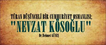 TÛRAN DÜŞÜNCELİ BİR CUMHURİYET OSMANLISI; “NEVZAT KÖSOĞLU”