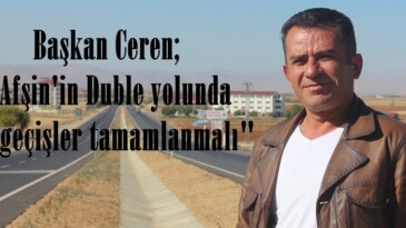 Başkan Ceren; “Afşin’in Duble yolunda ara geçişler tamamlanmalı”