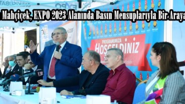 Mahçiçek, EXPO 2023 Alanında Basın Mensuplarıyla Bir Araya Geldi!