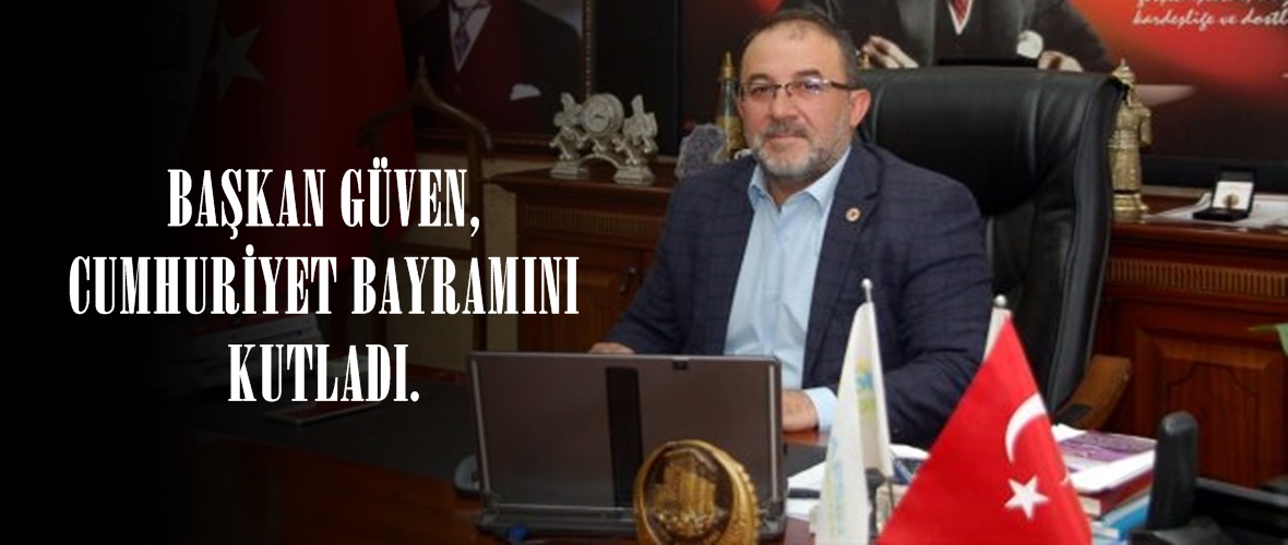 BAŞKAN GÜVEN, CUMHURİYET BAYRAMINI KUTLADI.