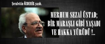 MERHUM SEZAİ ÜSTAD; BİR MARAŞLI GİBİ YAŞADI VE HAKKA YÜRÜDÜ !..