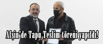 Afşin’de Tapu Teslim töreni yapıldı!