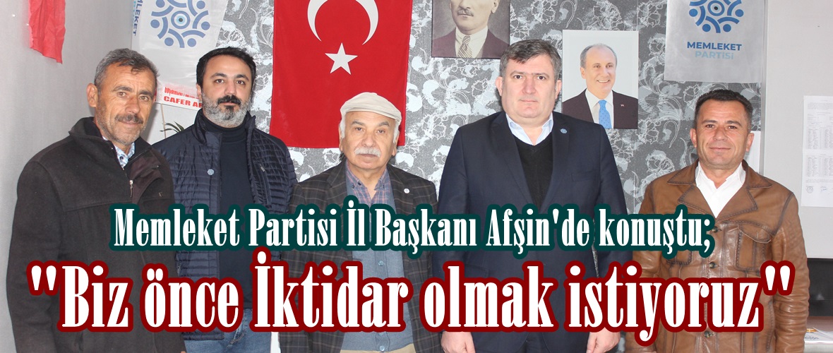 Memleket Partisi İl Başkanı Afşin’de konuştu; “Biz önce İktidar olmak istiyoruz”