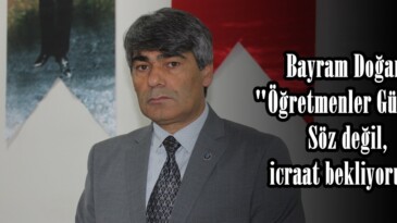 Bayram Doğan; “Öğretmenler Gününde Söz değil,icraat bekliyoruz”