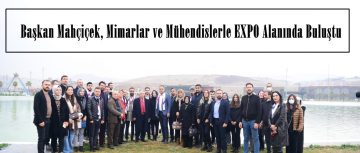 Başkan Mahçiçek, Mimarlar ve Mühendislerle EXPO Alanında Buluştu.