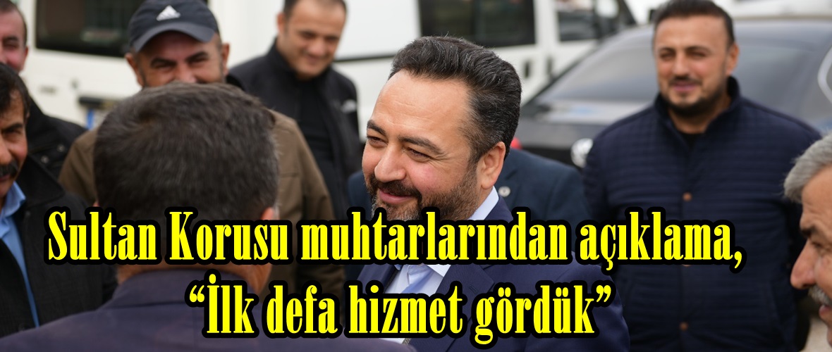 Sultan Korusu muhtarlarından açıklama, “İlk defa hizmet gördük”