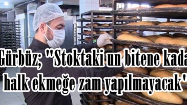 Gürbüz; “Stoktaki un bitene kadar halk ekmeğe zam yapılmayacak”