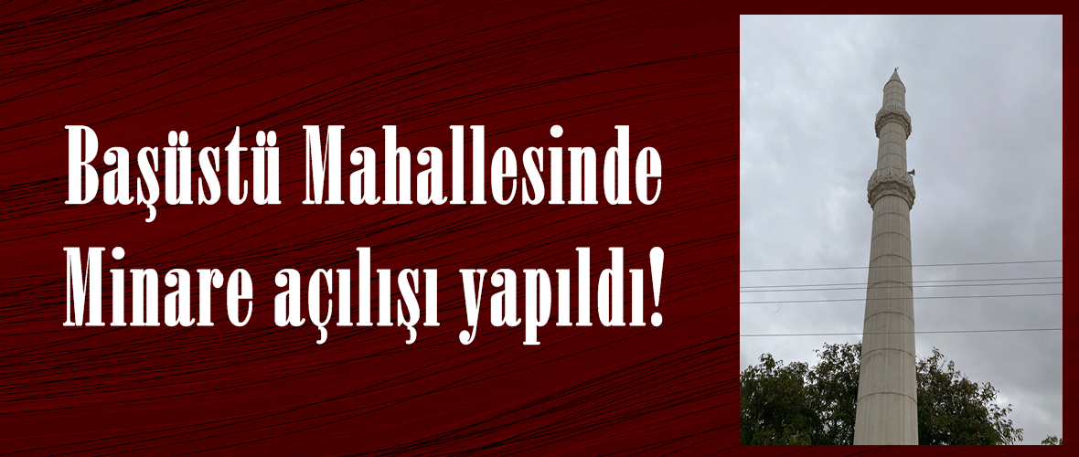 Başüstü Mahallesinde Minare açılışı yapıldı!