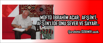 MÜFTÜ İBRAHİM ACAR AFŞİN’İ, AFŞİN’LİDE ONU SEVER VE SAYAR!..