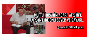 MÜFTÜ İBRAHİM ACAR AFŞİN’İ, AFŞİN’LİDE ONU SEVER VE SAYAR!.. 