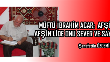 MÜFTÜ İBRAHİM ACAR AFŞİN’İ, AFŞİN’LİDE ONU SEVER VE SAYAR!.. 