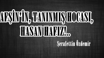 AFŞİN’İN, TANINMIŞ HOCASI, HASAN HAFIZ!.. 
