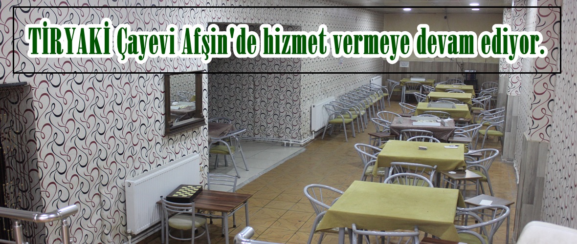 TİRYAKİ Çayevi Afşin’de hizmet vermeye devam ediyor.