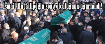 İsmail Muttalipoğlu son yolculuğuna uğurlandı!