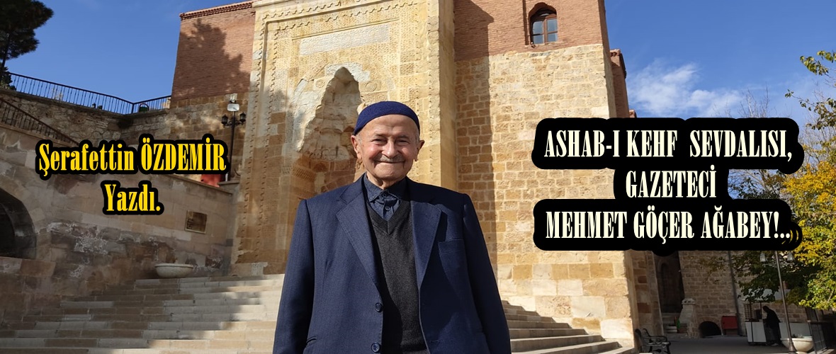 ASHAB-I KEHF  SEVDALISI,  GAZETECİ MEHMET GÖÇER AĞABEY!.. 
