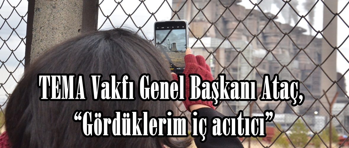 TEMA Vakfı Genel Başkanı Ataç, “Gördüklerim iç acıtıcı”