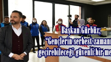Başkan Gürbüz; “Gençlerin serbest zamanını geçirebileceği güvenli bir mekân”