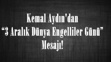 Kemal Aydın’dan “3 Aralık Dünya Engelliler Günü” Mesajı!