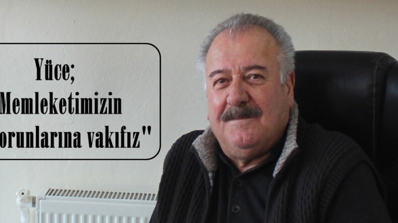 Yüce; “Memleketimizin tüm sorunlarına vakıfız”