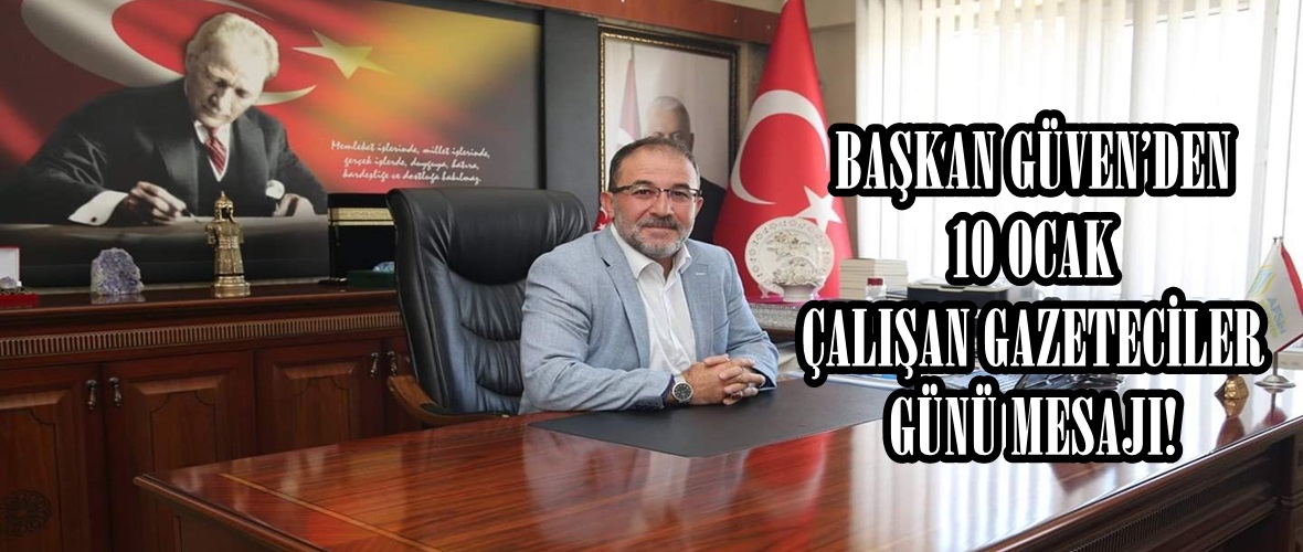 BAŞKAN GÜVEN’DEN 10 OCAK ÇALIŞAN GAZETECİLER GÜNÜ MESAJI!