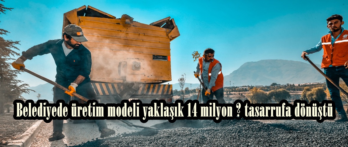 Belediyede üretim modeli yaklaşık 14 milyon ₺ tasarrufa dönüştü.