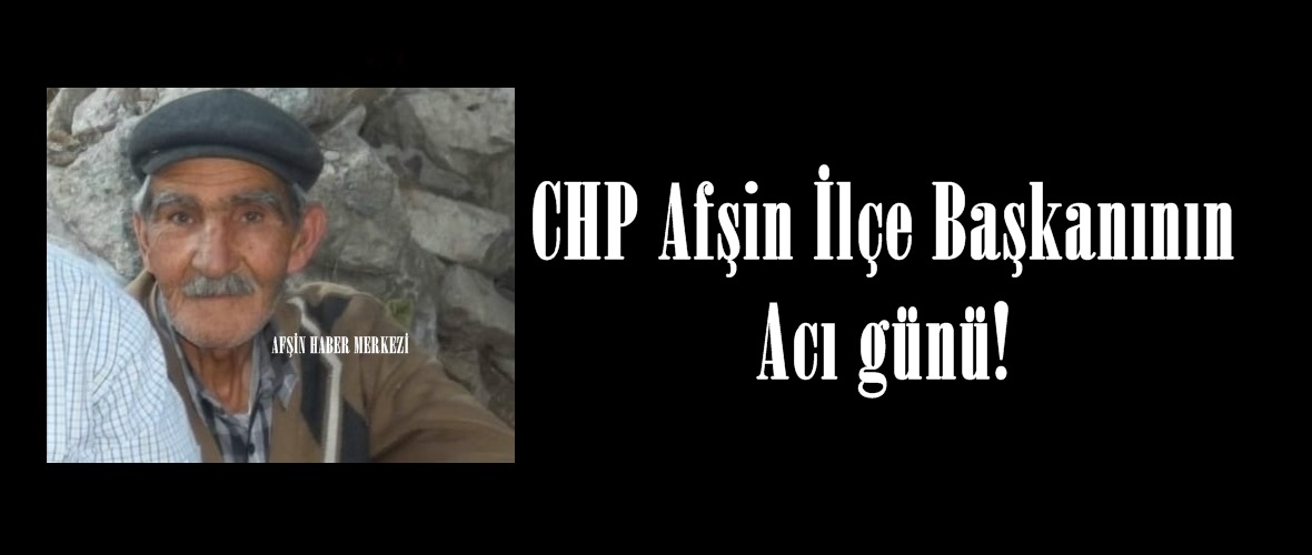 CHP Afşin İlçe Başkanının Acı günü!
