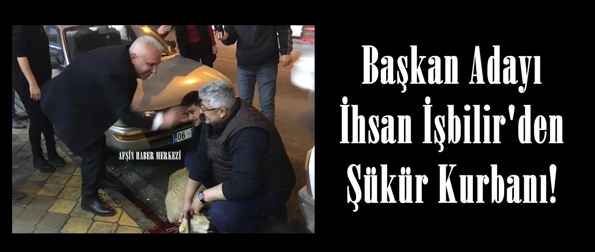 Başkan Adayı İhsan İşbilir’den Şükür Kurbanı!