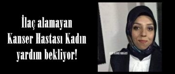 İlaç alamayan Kanser Hastası Kadın yardım bekliyor!