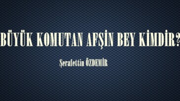 BÜYÜK KOMUTAN AFŞİN BEY KİMDİR?..