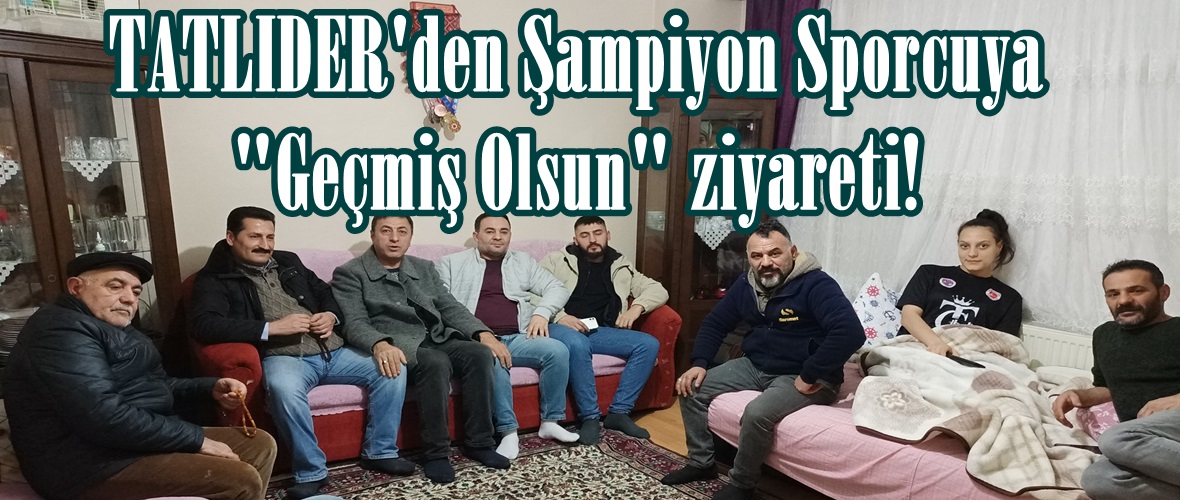 TATLIDER’den Şampiyon Sporcuya “Geçmiş Olsun” ziyareti!