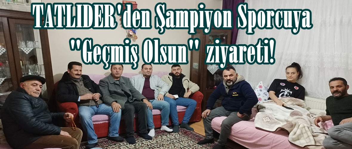 TATLIDER’den Şampiyon Sporcuya “Geçmiş Olsun” ziyareti!