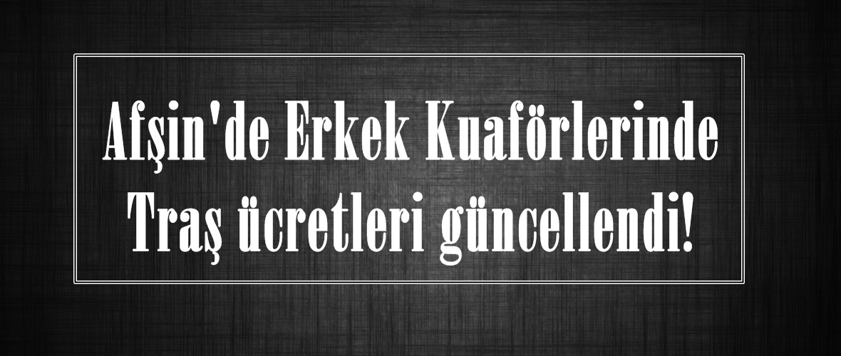 Afşin’de Erkek Kuaförlerinde Traş ücretleri güncellendi!