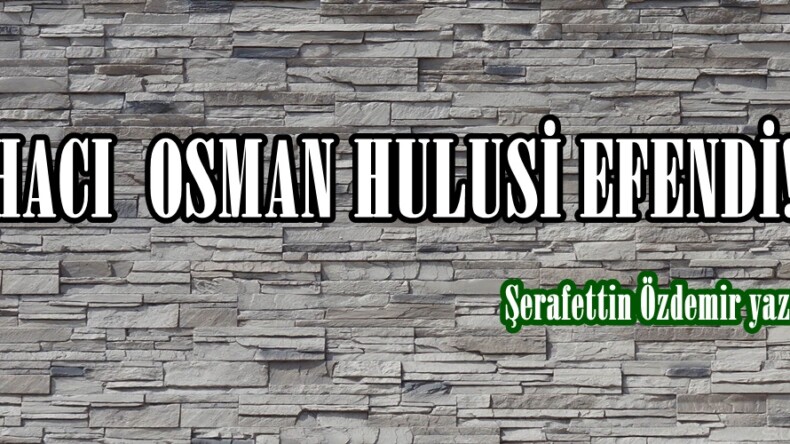 HACI OSMAN HULUSİ EFENDİ!..