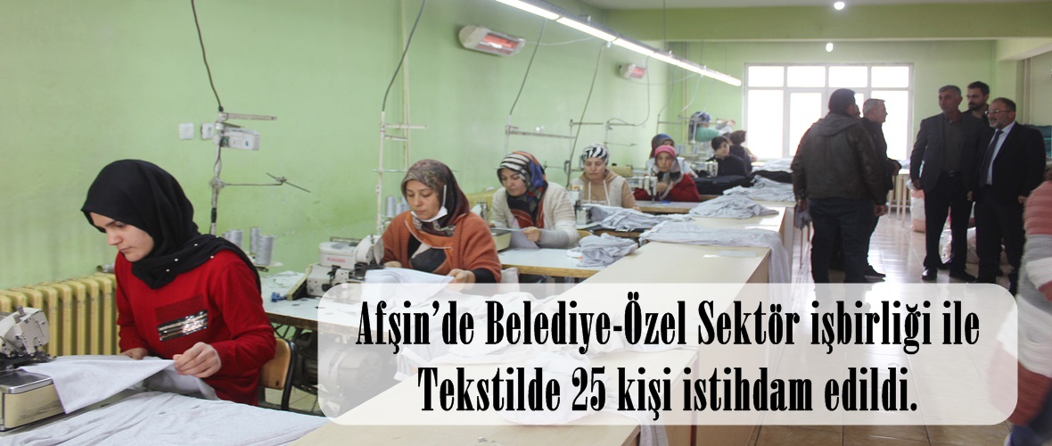 Afşin’de Belediye-Özel Sektör işbirliği ile Tekstilde 25 kişi istihdam edildi.