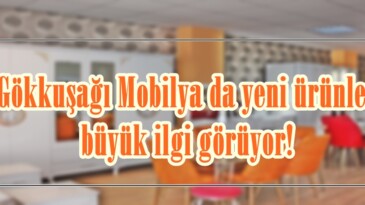 Gökkuşağı Mobilya da yeni ürünler büyük ilgi görüyor!
