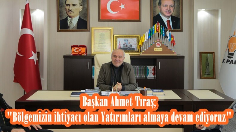 Başkan Ahmet Tıraş; “Bölgemizin ihtiyacı olan Yatırımları almaya devam ediyoruz”