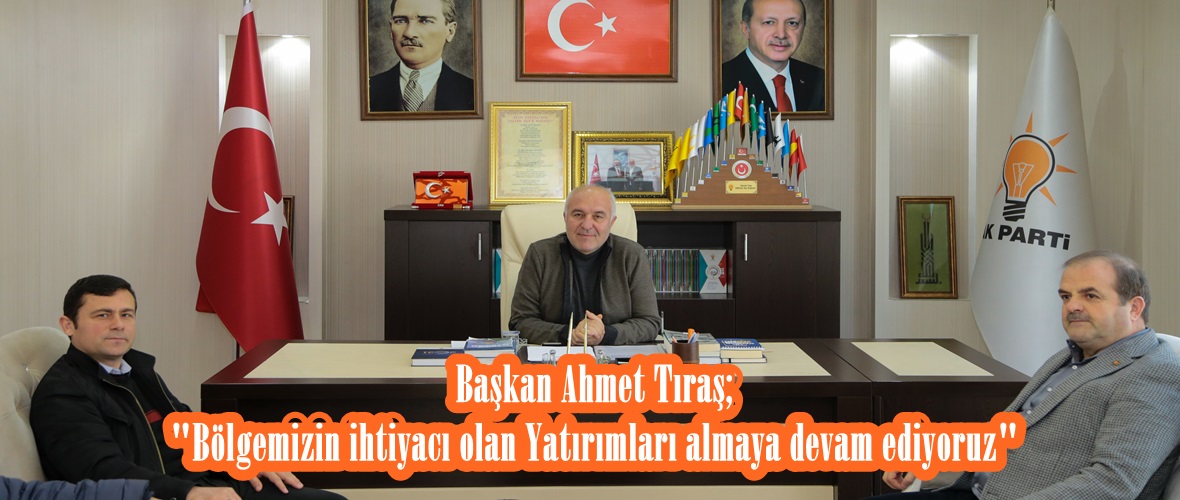 Başkan Ahmet Tıraş; “Bölgemizin ihtiyacı olan Yatırımları almaya devam ediyoruz”