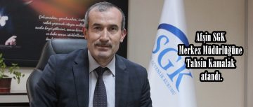 Afşin SGK Merkez Müdürlüğüne Tahsin Kamalak atandı.