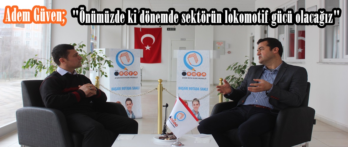 Adem Güven; “Önümüzde ki dönemde sektörün lokomotif gücü olacağız”